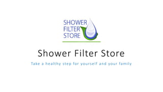 Shower Filter Store
Take a healthy step for yourself and your family
 