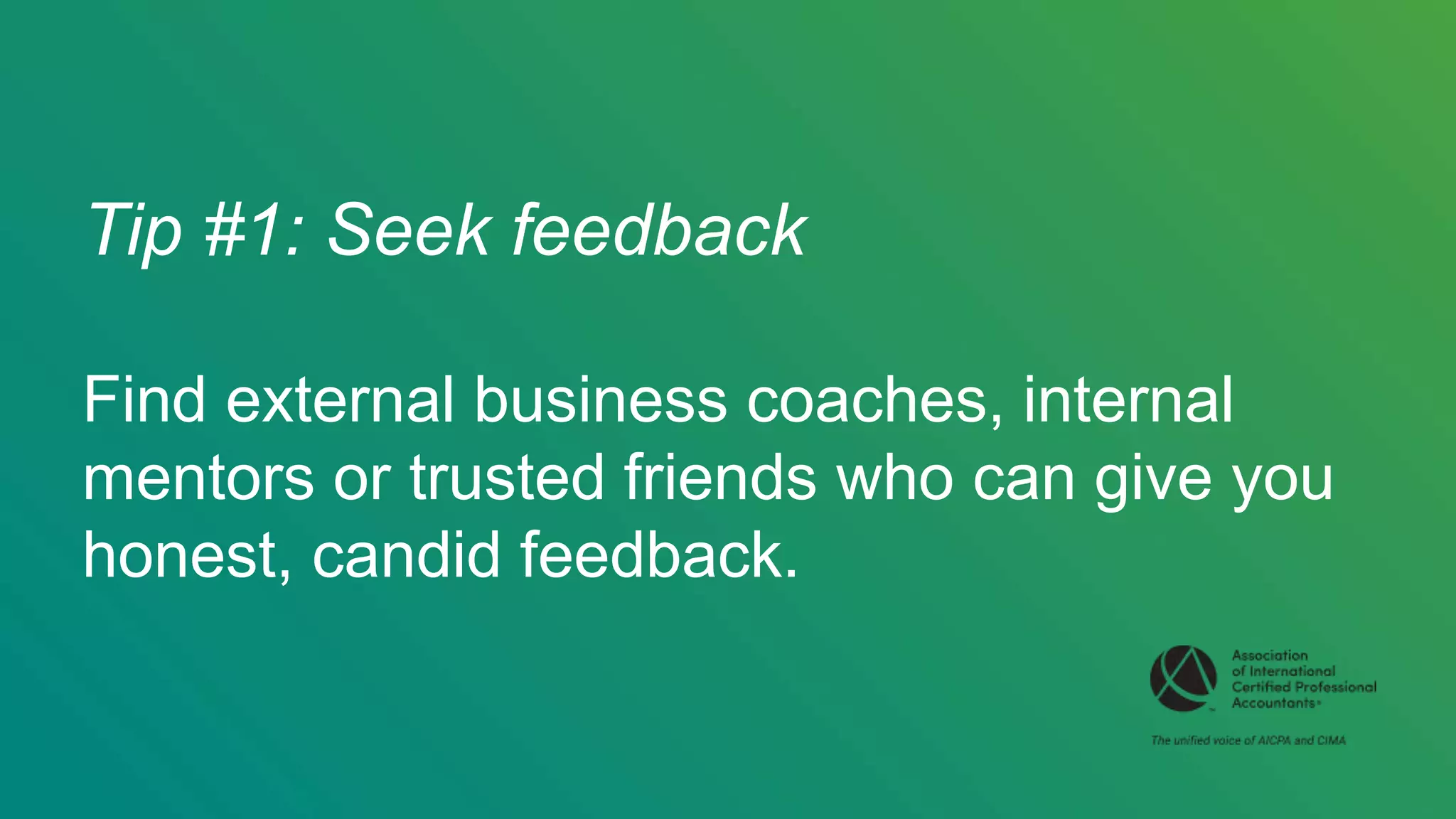 Tip #1: Seek feedback
Find external business coaches, internal
mentors or trusted friends who can give you
honest, candid feedback.
 