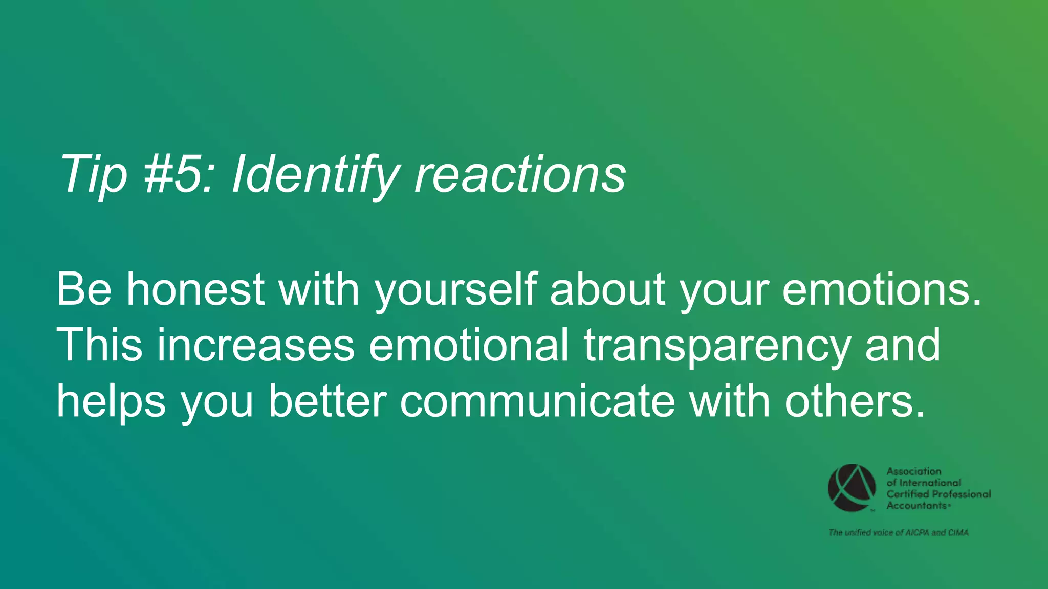 Tip #5: Identify reactions
Be honest with yourself about your emotions.
This increases emotional transparency and
helps you better communicate with others.
 