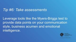 Tip #6: Take assessments
Leverage tools like the Myers-Briggs test to
provide data points on your communication
style, bus...