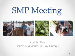 SMP Meeting
April 14, 2014
Corless Auditorium, URI Bay Campus
 