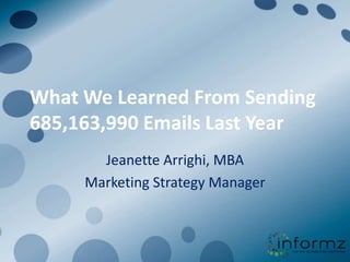 What We Learned From Sending 685,163,990 Emails Last Year Jeanette Arrighi, MBA Marketing Strategy Manager 