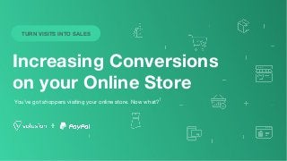 Increasing Conversions
on your Online Store
You’ve got shoppers visiting your online store. Now what?
TURN VISITS INTO SALES
 