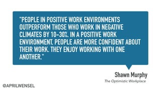 "PEOPLE IN POSITIVE WORK ENVIRONMENTS
OUTPERFORM THOSE WHO WORK IN NEGATIVE
CLIMATES BY 10-30%. IN A POSITIVE WORK
ENVIRON...