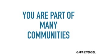 YOU ARE PART OF
MANY
COMMUNITIES
@APRILWENSEL
 