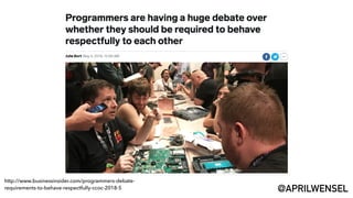 http://www.businessinsider.com/programmers-debate-
requirements-to-behave-respectfully-ccoc-2018-5 @APRILWENSEL
 