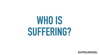 WHO IS
SUFFERING?
@APRILWENSEL
 