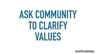ASK COMMUNITY
TO CLARIFY
VALUES
@APRILWENSEL
 