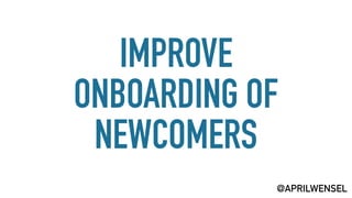 IMPROVE
ONBOARDING OF
NEWCOMERS
@APRILWENSEL
 