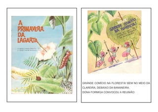 GRANDE COMÍCIO NA FLORESTA! BEM NO MEIO DA
CLAREIRA, DEBAIXO DA BANANEIRA.
DONA FORMIGA CONVOCOU A REUNIÃO:
 
