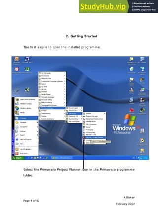 A.Blakey
Page 4 of 82
February 2002
2. Getting Started
The first step is to open the installed programme:
Select the Primavera Project Planner icon in the Primavera programme
folder.
 