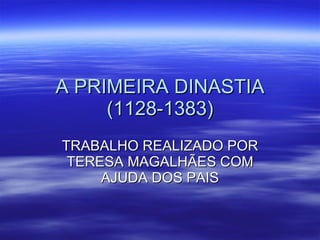 A PRIMEIRA DINASTIA (1128-1383) TRABALHO REALIZADO POR TERESA MAGALHÃES COM AJUDA DOS PAIS 