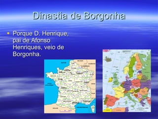 Dinastia de Borgonha Porque D. Henrique, pai de Afonso Henriques, veio de Borgonha. 
