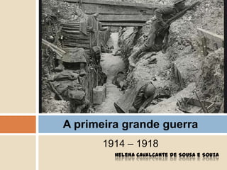 1914 – 1918
Helena Cavalcante de Sousa e Souza
A primeira grande guerra
 