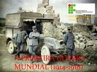 A PRIMEIRA GUERRA
MUNDIAL (1914-1918)
Prof. Alexandre Elias
História
 