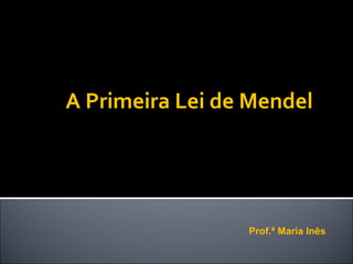 A Primeira Lei de Mendel
Prof.ª Maria Inês
 