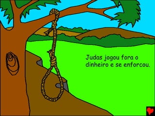Judas jogou fora o
dinheiro e se enforcou.
 