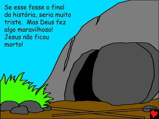 Se esse fosse o final
da história, seria muito
triste. Mas Deus fez
algo maravilhoso!
Jesus não ficou
morto!
 