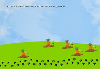 E COM A SUA CESTINHA CHEIA, BILI ANDOU, ANDOU, ANDOU...
 