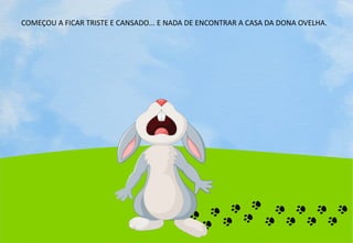 COMEÇOU A FICAR TRISTE E CANSADO... E NADA DE ENCONTRAR A CASA DA DONA OVELHA.
 
