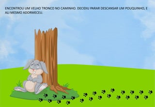 ENCONTROU UM VELHO TRONCO NO CAMINHO. DECIDIU PARAR DESCANSAR UM POUQUINHO, E
ALI MESMO ADORMECEU.
 