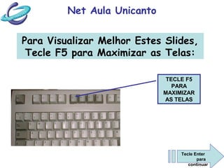 Net Aula Unicanto


Para Visualizar Melhor Estes Slides,
 Tecle F5 para Maximizar as Telas:

                              TECLE F5
                                PARA
                             MAXIMIZAR
                             AS TELAS




                                  Tecle Enter
                                         para
                                     continuar
 