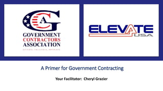A Primer for Government Contracting
Your Facilitator: Cheryl Grazier
 