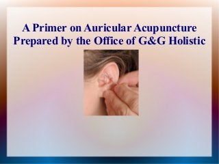 A Primer on Auricular Acupuncture
Prepared by the Office of G&G Holistic
 