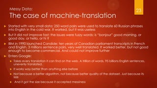 Messy Data:
The case of machine-translation
 Started with very small data: 250 word pairs were used to translate 60 Russi...