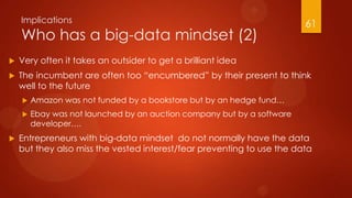 Implications
Who has a big-data mindset (2)
 Very often it takes an outsider to get a brilliant idea
 The incumbent are ...