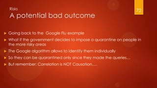 Risks
A potential bad outcome
 Going back to the Google Flu example
 What if the government decides to impose a quaranti...