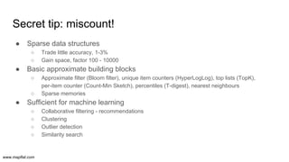 www.mapflat.com
Secret tip: miscount!
● Sparse data structures
○ Trade little accuracy, 1-3%
○ Gain space, factor 100 - 10...