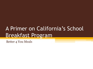 A Primer on California’s School
Breakfast Program
Better 4 You Meals
 