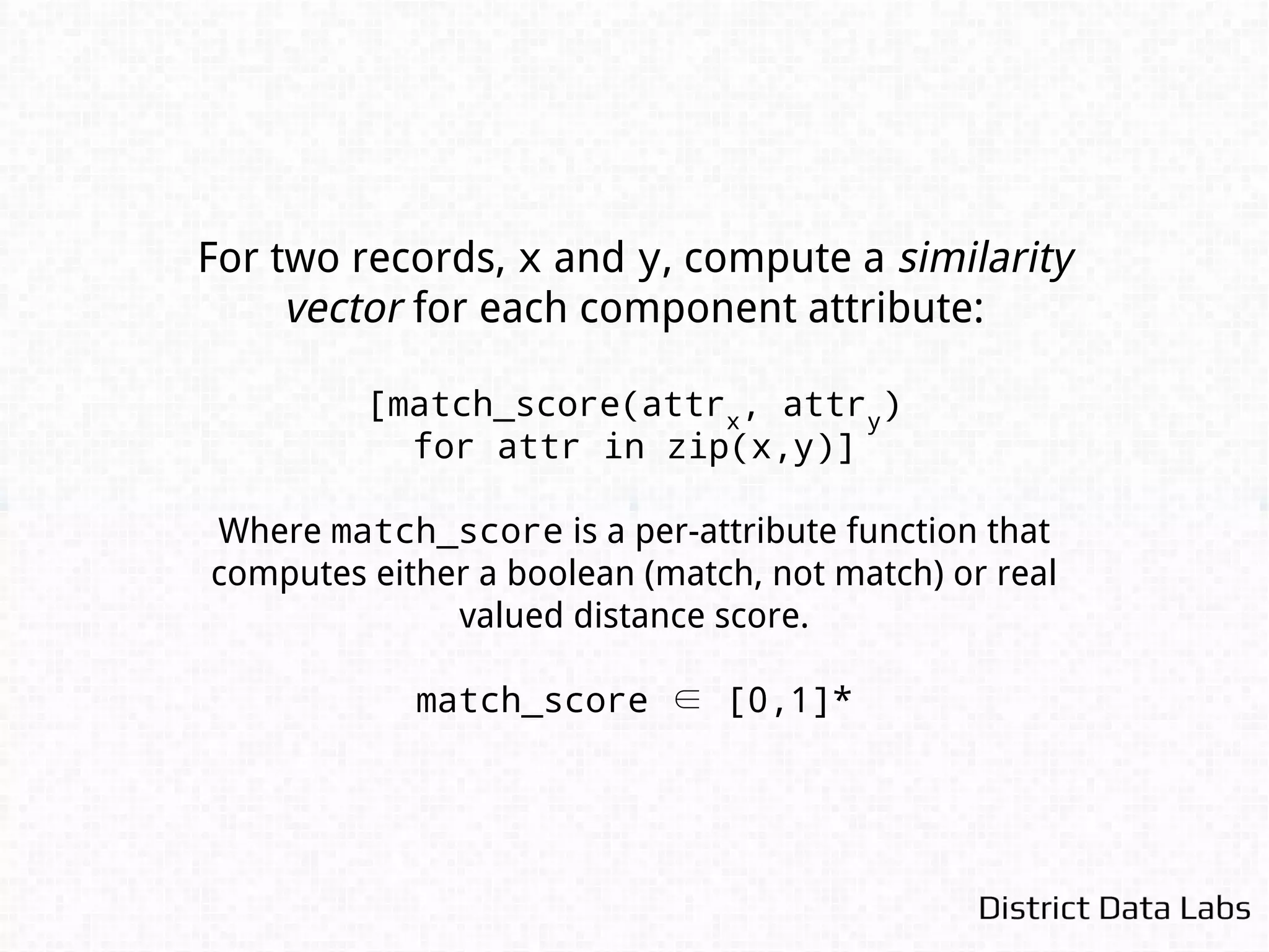 # similarity vector is a match score of:
# [name_score, description_score, manufacturer_score, price_score]
# Boolean Match
similarity(x,y) == [0, 1, 0, 0]
# Real Valued Match
similarity(x,y) == [0.83, 1.0, 0, 2.75]
 