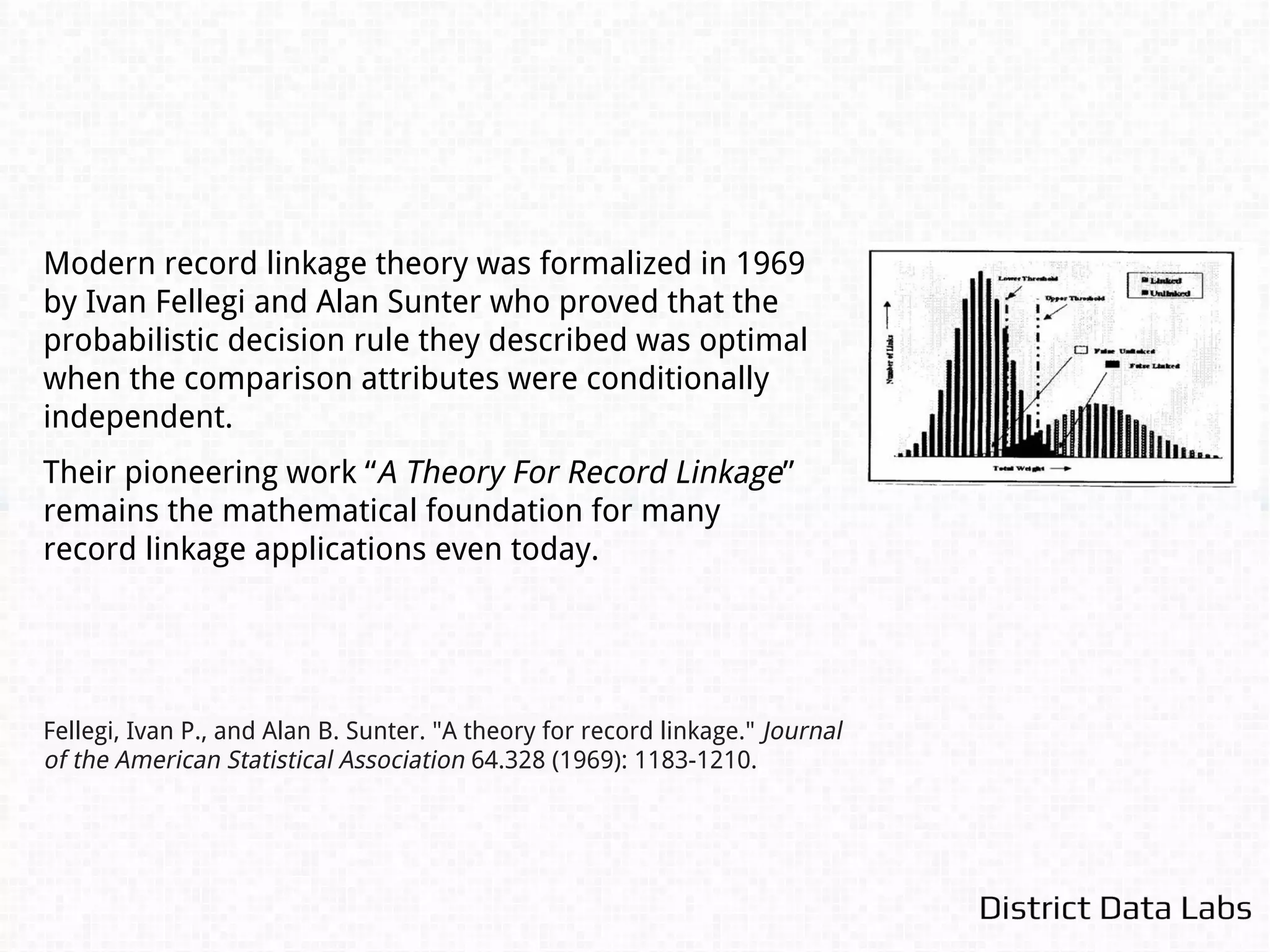 Record Linkage Model
Probabilistic linkage based on:
Linkage Rule: L(tl
, tu
) - upper & lower thresholds:
R(r)
tu
tl
MatchUncertainNon-Match
 