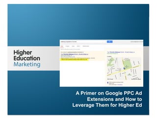 A Primer on Google PPC Ad Extensions
and How to Leverage Them for Higher Ed
Slide 1
A Primer on Google PPC Ad
Extensions and How to
Leverage Them for Higher Ed
 