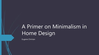 A Primer on Minimalism in
Home Design
Eugene Chrinian
 