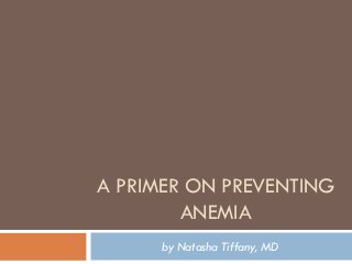 A PRIMER ON PREVENTING
        ANEMIA
      by Natasha Tiffany, MD
 