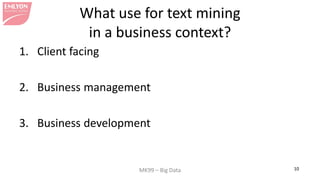 MK99 – Big Data 10 
What use for text mining in a business context? 
1. 
Client facing 
2. 
Business management 
3. 
Busin...
