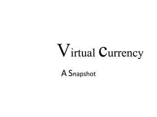 Virtual currency 
A Snapshot 
 