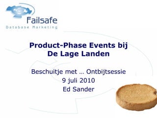 Product-Phase Events bij
De Lage Landen
Beschuitje met … Ontbijtsessie
9 juli 2010
Ed Sander
 