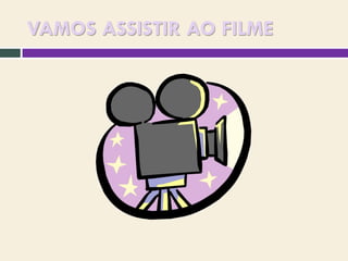 VAMOS ASSISTIR AO FILME

 