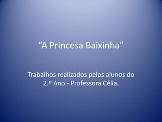 “A Princesa Baixinha”

Trabalhos realizados pelos alunos do
     2.º Ano - Professora Célia.
 