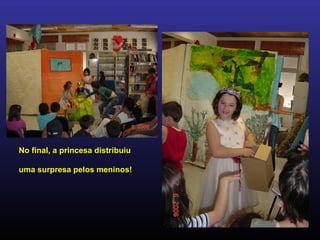 No final, a princesa distribuiu
uma surpresa pelos meninos!
 