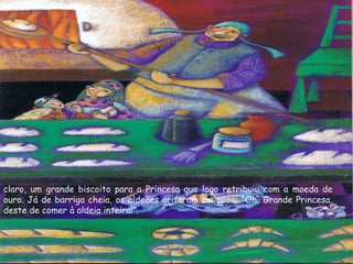 claro, um grande biscoito para a Princesa que logo retribuiu com a moeda de
ouro. Já de barriga cheia, os aldeões gritaram em peso: “Oh, Grande Princesa,
deste de comer à aldeia inteira!”.
 