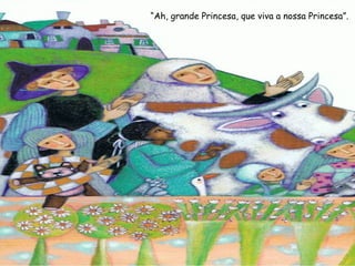 “Ah, grande Princesa, que viva a nossa Princesa”.
 