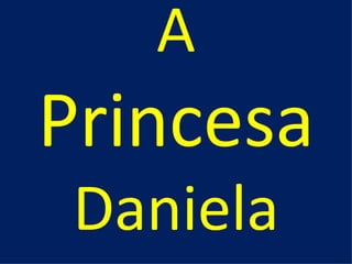 A
Princesa
 Daniela
 