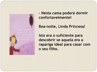 - Nesta cama poderá dormir
confortavelmente!
Boa-noite, Linda Princesa!
Isto era o suficiente para
descobrir se aquela era a
rapariga ideal para casar com
o seu filho.
 