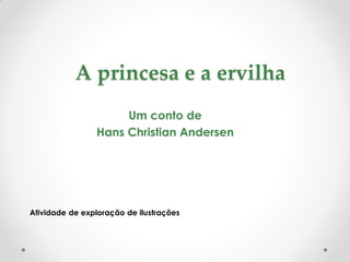 A princesa e a ervilha
                     Um conto de
                Hans Christian Andersen




Atividade de exploração de ilustrações
 