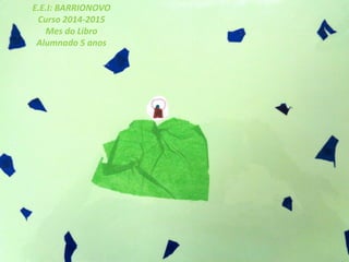 E.E.I: BARRIONOVO
Curso 2014-2015
Mes do Libro
Alumnado 5 anos
 